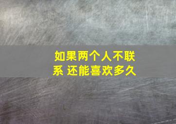 如果两个人不联系 还能喜欢多久